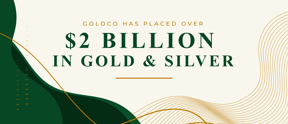 Goldco Has Placed Over 2 Billion in Gold & Silver